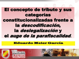 El concepto de tributo y sus categorías constitucionalizadas frente a la descodificación, la deslegalización y el auge de la parafiscalidad. Eduardo Meier García.