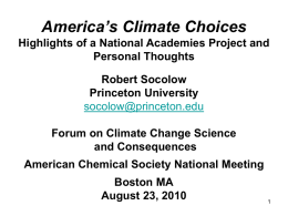 America’s Climate Choices Highlights of a National Academies Project and Personal Thoughts Robert Socolow Princeton University socolow@princeton.edu Forum on Climate Change Science and Consequences  American Chemical Society National.