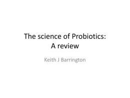 The science of Probiotics: A review Keith J Barrington Probiotics What are probiotics? • “Live micro-organisms which when administered in adequate amounts confer a health.