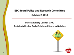 EEC Board Policy and Research Committee October 2, 2013 State Advisory Council (SAC) Sustainability for Early Childhood Systems Building.