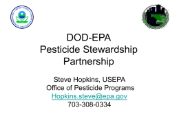 DOD-EPA Pesticide Stewardship Partnership Steve Hopkins, USEPA Office of Pesticide Programs Hopkins.steve@epa.gov 703-308-0334 Integrated Pest Management Pesticide Risk Reduction  • For at least 30 years, DoD & Service Guidance.