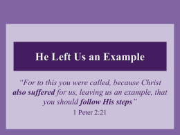 He Left Us an Example “For to this you were called, because Christ also suffered for us, leaving us an example, that you.