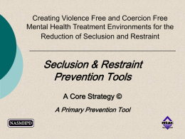 Creating Violence Free and Coercion Free Mental Health Treatment Environments for the Reduction of Seclusion and Restraint  Seclusion & Restraint Prevention Tools A Core Strategy.