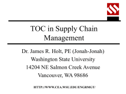 TOC in Supply Chain Management Dr. James R. Holt, PE (Jonah-Jonah) Washington State University 14204 NE Salmon Creek Avenue Vancouver, WA 98686 HTTP://WWW.CEA.WSU.EDU/ENGRMGT/