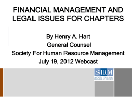 FINANCIAL MANAGEMENT AND LEGAL ISSUES FOR CHAPTERS By Henry A. Hart General Counsel Society For Human Resource Management July 19, 2012 Webcast.