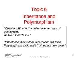 Topic 6 Inheritance and Polymorphism "Question: What is the object oriented way of getting rich? Answer: Inheritance.“ “Inheritance is new code that reuses old code. Polymorphism is.