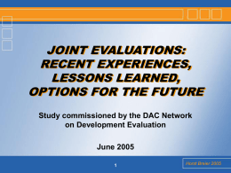 JOINT EVALUATIONS: RECENT EXPERIENCES, LESSONS LEARNED, OPTIONS FOR THE FUTURE Study commissioned by the DAC Network on Development Evaluation June 2005 Horst Breier 2005