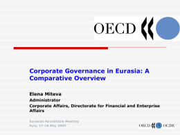 Corporate Governance in Eurasia: A Comparative Overview Elena Miteva Administrator Corporate Affairs, Directorate for Financial and Enterprise Affairs Eurasian Roundtable Meeting Kyiv, 17-18 May 2004