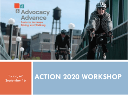 Tucson, AZ September 16  ADVOCACY ADVANCE ACTION 2020 WORKSHOP WORKSHOP ACTION 2020   Action 2020 Workshop Welcome        Advocacy Advance Partnership Goal: Maximize federal funding for bike/ped projects at the state, local,
