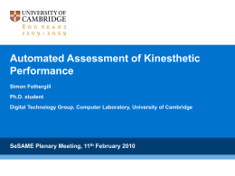 Automated Assessment of Kinesthetic Performance Simon Fothergill Ph.D. student Digital Technology Group, Computer Laboratory, University of Cambridge  SeSAME Plenary Meeting, 11th February 2010