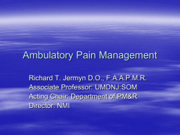 Ambulatory Pain Management Richard T. Jermyn D.O., F.A.A.P.M.R. Associate Professor: UMDNJ:SOM Acting Chair: Department of PM&R Director: NMI.