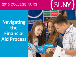 2015 COLLEGE FAIRS  Navigating the Financial Aid Process 2015 SUNY College Fairs  TOPICS 1. 2. 3. 4. 5. 6. 7. 8.  How much does college cost? Net Price Calculator How and when to apply for financial.
