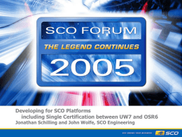 Developing for SCO Platforms including Single Certification between UW7 and OSR6 Jonathan Schilling and John Wolfe, SCO Engineering.