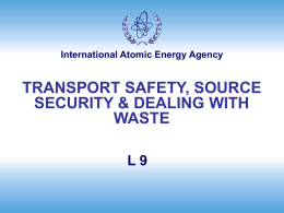 International Atomic Energy Agency  TRANSPORT SAFETY, SOURCE SECURITY & DEALING WITH WASTE L9 Answer True or False • •  Source accounting records will contain sourcespecific information (radionuclide.