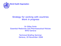 World Health Organization  Strategy for working with countries Work in progress Dr Gilles Forte Essential Medicines and Pharmaceutical Policies WHO Geneva Technical Briefing Seminar Geneva, 20 November.