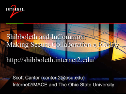 Shibboleth and InCommon: Making Secure Collaboration a Reality http://shibboleth.internet2.edu/ Scott Cantor (cantor.2@osu.edu) Internet2/MACE and The Ohio State University.