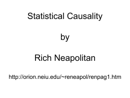 Statistical Causality by Rich Neapolitan http://orion.neiu.edu/~reneapol/renpag1.htm • The notion of causality discussed here is that forwarded in the following texts: – [Pearl, 1988] – [Neapolitan, 1990] –