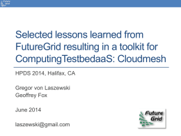 Selected lessons learned from FutureGrid resulting in a toolkit for ComputingTestbedaaS: Cloudmesh HPDS 2014, Halifax, CA Gregor von Laszewski Geoffrey Fox June 2014 laszewski@gmail.com.