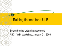 Raising finance for a ULB Strengthening Urban Management ASCI / WBI Workshop, January 21, 2003
