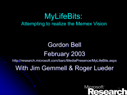 MyLifeBits: Attempting to realize the Memex Vision  Gordon Bell February 2003 http://research.microsoft.com/barc/MediaPresence/MyLifeBits.aspx  With Jim Gemmell & Roger Lueder.