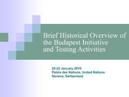 Brief Historical Overview of the Budapest Initiative and Testing Activities 20-22 January 2010 Palais des Nations, United Nations Geneva, Switzerland.