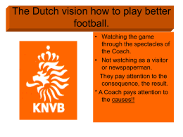 The Dutch vision how to play better football. • Watching the game through the spectacles of the Coach. • Not watching as a visitor or newspaperman. They.