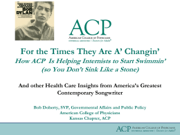 For the Times They Are A’ Changin’ How ACP Is Helping Internists to Start Swimmin’ (so You Don’t Sink Like a Stone) And.