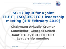 Committed to Connecting the World  SG 17 input for a joint ITU-T | ISO/IEC JTC 1 leadership meeting (4-5 February 2010) Chairman: Arkadiy Kremer Counsellor: