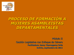 PROCESO DE FORMACIÓN A MUJERES ASAMBLEISTAS DEPARTAMENTALES Módulo II Gestión Legislativa con Enfoque de Género Facilitadora: Jenny Ybarnegaray Ortiz Bolivia, septiembre de 2011
