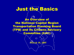 Just the Basics An Overview of the National Capital Region Transportation Planning Board (TPB) and its Citizens Advisory Committee (CAC) March 10, 2005