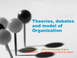 Theories, debates and model of Organization  Prepared for: Prepared by:  HRM 236 Sociology Of Work Syarifah Mastura Syed Abu Bakar.
