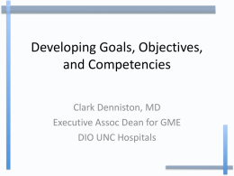 Developing Goals, Objectives, and Competencies Clark Denniston, MD Executive Assoc Dean for GME DIO UNC Hospitals.