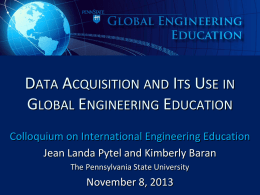DATA ACQUISITION AND ITS USE IN GLOBAL ENGINEERING EDUCATION Colloquium on International Engineering Education Jean Landa Pytel and Kimberly Baran The Pennsylvania State University  November.