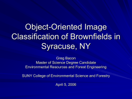 Object-Oriented Image Classification of Brownfields in Syracuse, NY Greg Bacon Master of Science Degree Candidate Environmental Resources and Forest Engineering  SUNY College of Environmental Science and.