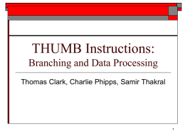 THUMB Instructions: Branching and Data Processing Thomas Clark, Charlie Phipps, Samir Thakral.