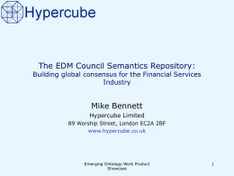 The EDM Council Semantics Repository:  Building global consensus for the Financial Services Industry  Mike Bennett Hypercube Limited 89 Worship Street, London EC2A 2BF www.hypercube.co.uk  Emerging Ontology Work.