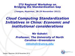 ITU Regional Workshop on Bridging the Standardization Gap (Yangon, Myanmar, 28-29 November 2013)  Cloud Computing Standardization Initiatives in China: Economic and institutional considerations Nir Kshetri Professor, The.
