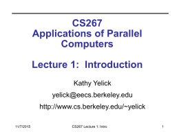 CS267 Applications of Parallel Computers Lecture 1: Introduction Kathy Yelick yelick@eecs.berkeley.edu http://www.cs.berkeley.edu/~yelick 11/7/2015  CS267 Lecture 1: Intro Outline • Introduction  • Large important problems require powerful computers • Why powerful computers.