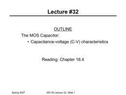 Lecture #32 OUTLINE The MOS Capacitor: • Capacitance-voltage (C-V) characteristics  Reading: Chapter 16.4  Spring 2007  EE130 Lecture 32, Slide 1