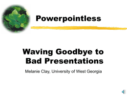 Powerpointless  Waving Goodbye to Bad Presentations Melanie Clay, University of West Georgia Why We Love Powerpoint  Appeals to visual interest   Organizes thoughts  So.