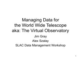 Managing Data for the World Wide Telescope aka: The Virtual Observatory Jim Gray Alex Szalay SLAC Data Management Workshop.
