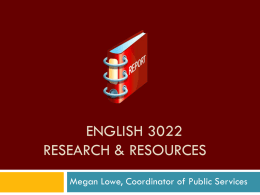 ENGLISH 3022 RESEARCH & RESOURCES Megan Lowe, Coordinator of Public Services Introduction This presentation will walk you, step-by-step, through the research process.