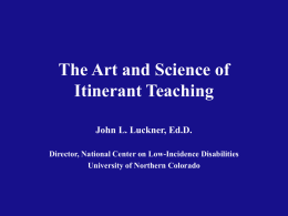 The Art and Science of Itinerant Teaching John L. Luckner, Ed.D. Director, National Center on Low-Incidence Disabilities University of Northern Colorado.