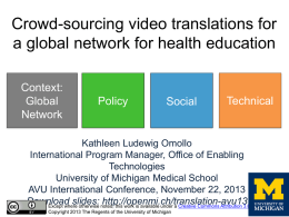Crowd-sourcing video translations for a global network for health education Context: Global Network  Policy  Social  Technical  Kathleen Ludewig Omollo International Program Manager, Office of Enabling Technologies University of Michigan Medical School AVU.