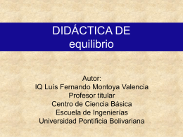 DIDÁCTICA DE equilibrio Autor: IQ Luís Fernando Montoya Valencia Profesor titular Centro de Ciencia Básica Escuela de Ingenierías Universidad Pontificia Bolivariana.