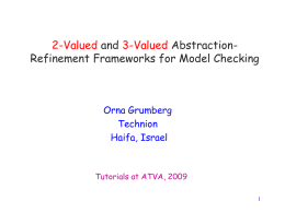 2-Valued and 3-Valued AbstractionRefinement Frameworks for Model Checking  Orna Grumberg Technion Haifa, Israel  Tutorials at ATVA, 2009
