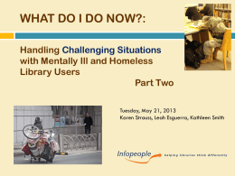 WHAT DO I DO NOW?: Handling Challenging Situations with Mentally Ill and Homeless Library Users Part Two Tuesday, May 21, 2013 Karen Strauss, Leah Esguerra, Kathleen.