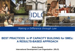 Making a Difference through Law  BEST PRACTICES in IP CAPACITY BUILDING for SMEs: A RESULTS-BASED APPROACH Giulio Zanetti International Development Law Organization (IDLO)