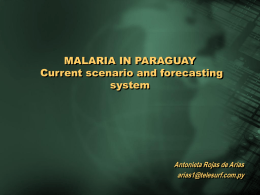 MALARIA IN PARAGUAY Current scenario and forecasting system  Antonieta Rojas de Arias arias1@telesurf.com.py MALARIA IN THE AMERICAS: historical summary (1900-1950’S) • • • • • •  At the beginning of the 20th.