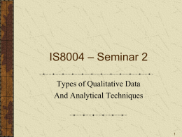IS8004 – Seminar 2 Types of Qualitative Data And Analytical Techniques Qualitative Data Types Interviews Notes and observations Diaries Documents User-generated data Emails/SMS/IM/Wiki/WeChat.